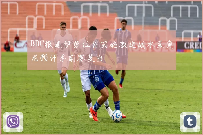BBC报道伊劳拉将实施激进战术莱奥尼预计季前赛复出