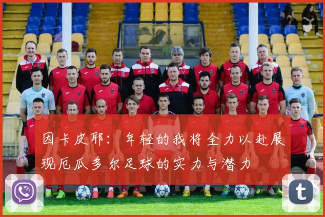 因卡皮耶：年轻的我将全力以赴展现厄瓜多尔足球的实力与潜力