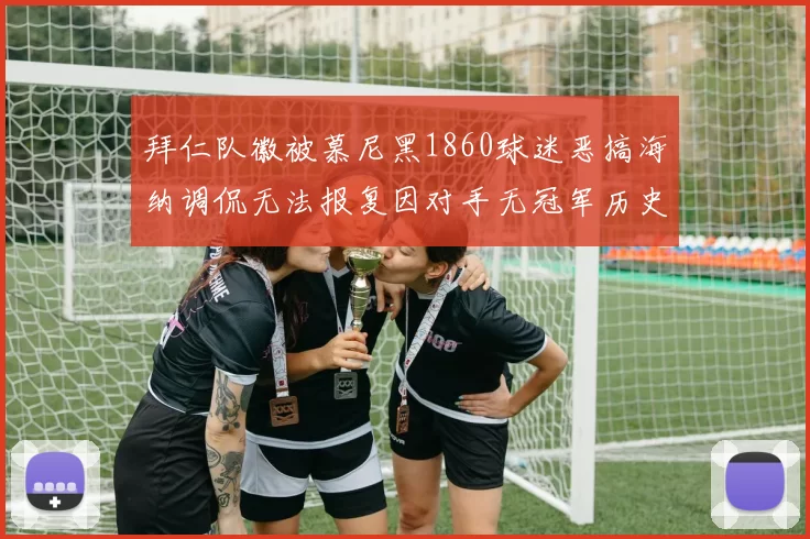 拜仁队徽被慕尼黑1860球迷恶搞海纳调侃无法报复因对手无冠军历史