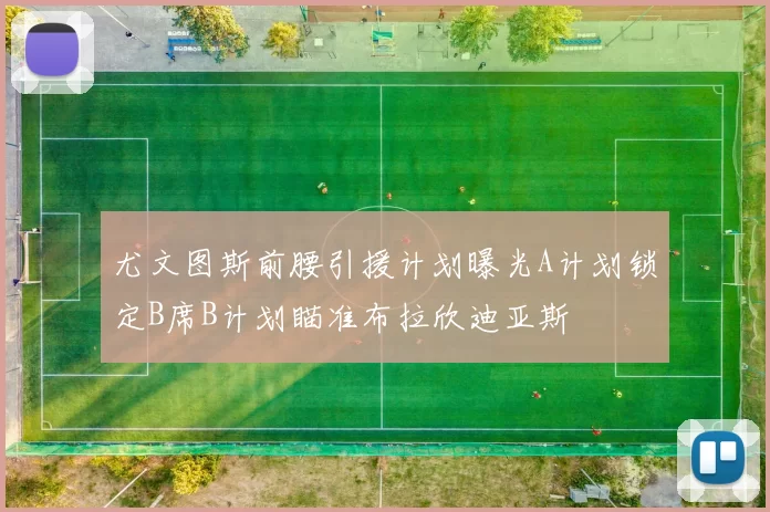 尤文图斯前腰引援计划曝光A计划锁定B席B计划瞄准布拉欣迪亚斯