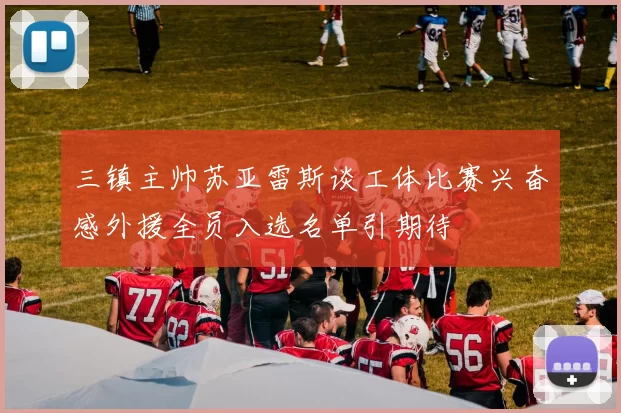 三镇主帅苏亚雷斯谈工体比赛兴奋感外援全员入选名单引期待